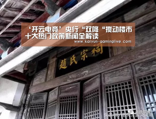 ‘开云电竞’央行“双降“搅动楼市十大热门政策新闻全解读(图1) 开云直播