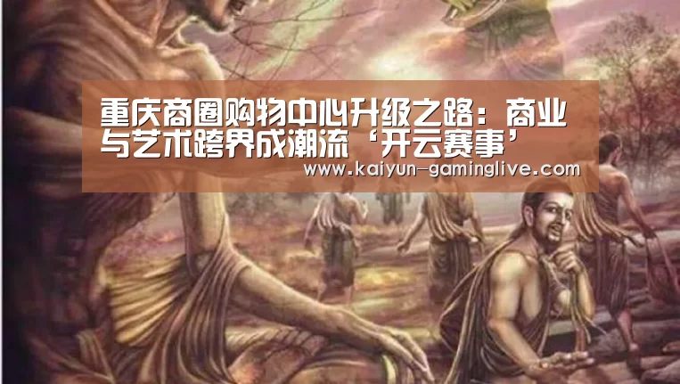 重庆商圈购物中心升级之路:商业与艺术跨界成潮流‘开云赛事’(图1) 开云电竞