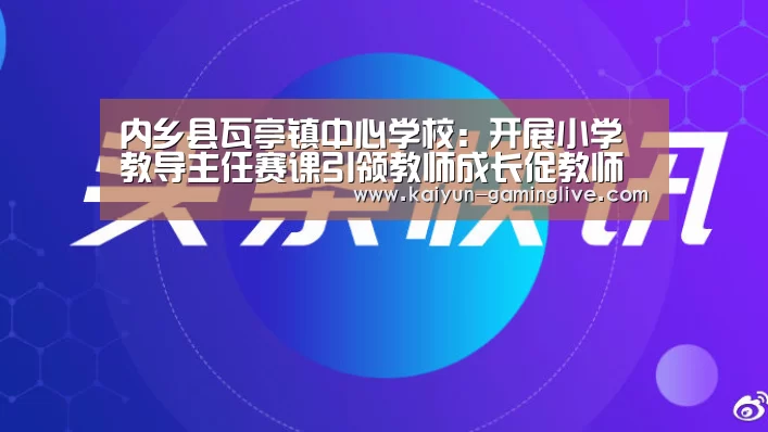 内乡县瓦亭镇中心学校:开展小学教导主任赛课引领教师成长促教师发展:开云竞猜(图2) 开云直播