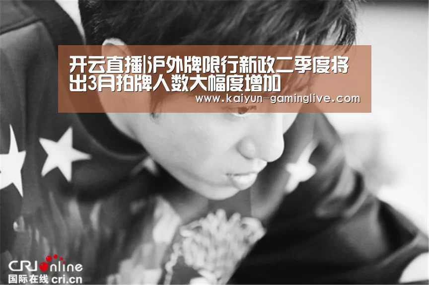 开云直播|沪外牌限行新政二季度将出3月拍牌人数大幅度增加(图2) 开云赛事